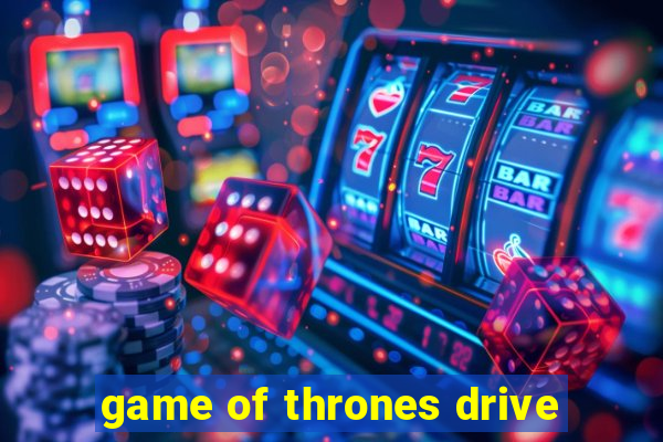 game of thrones drive